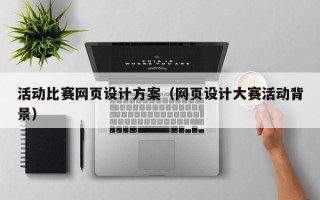 张北活动比赛网页设计方案（网页设计大赛活动背景）